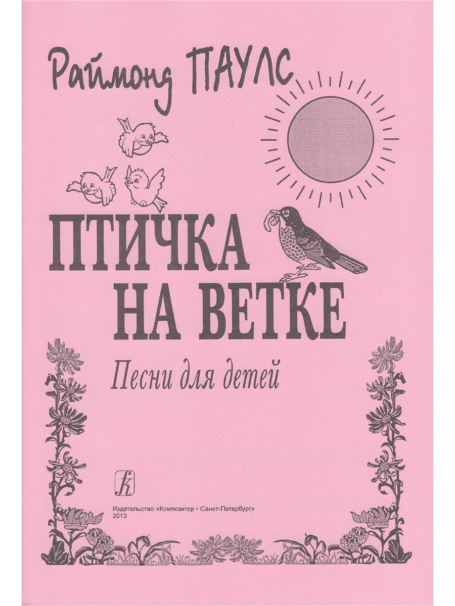 Ветка песня текст. Паулс птичка на ветке сборник Ноты. Песенка про птичку. Паулс песни для детей. Песенки о птицах для малышей.