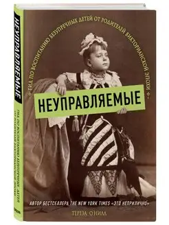 Неуправляемые. Воспитание детей в викторианскую эпоху