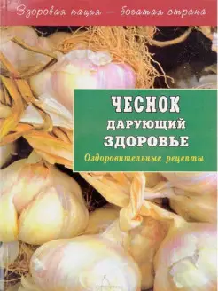 Чеснок дарующий здоровье. Оздоровительные рецепты