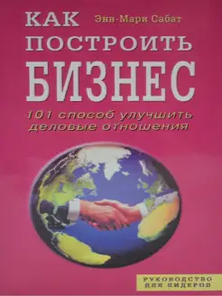 Как построить бизнес. 101 способ улучшить деловые отношения