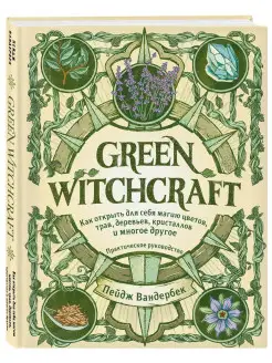 Green Witchcraft. Как открыть для себя магию цветов, трав