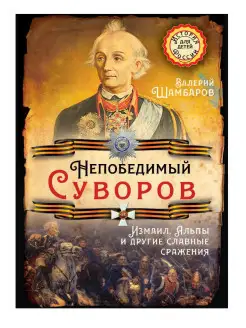 Непобедимый Суворов. Измаил, Альпы и другие славные сражения