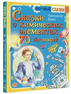 Сказки о химических элементах. 70 богатырей