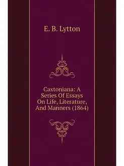 Caxtoniana A Series Of Essays On Lif