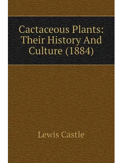 Cactaceous Plants Their History And Culture (1884)