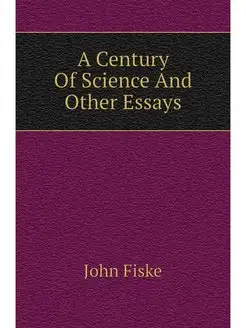 A Century Of Science And Other Essays