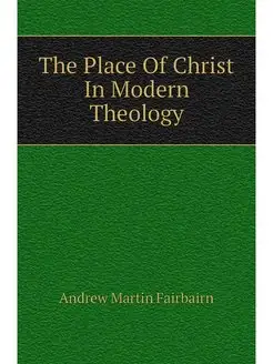 The Place Of Christ In Modern Theology