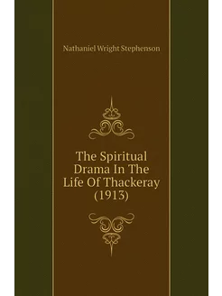 The Spiritual Drama In The Life Of Thackeray (1913)