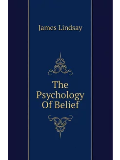 The Psychology Of Belief