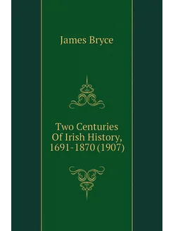 Two Centuries Of Irish History, 1691-1870 (1907)