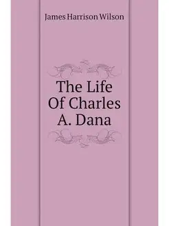 The Life Of Charles A. Dana