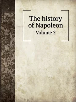 The history of Napoleon. Volume 2