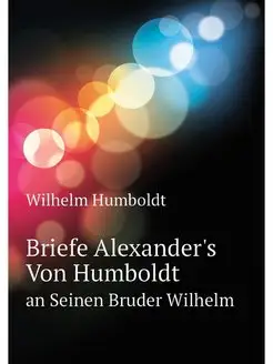 Briefe Alexander's Von Humboldt. an S