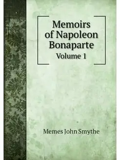 Memoirs of Napoleon Bonaparte. Volume 1