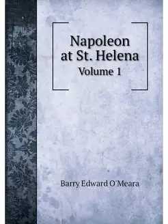 Napoleon at St. Helena. Volume 1