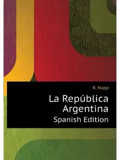 La Republica Argentina. Spanish Edition