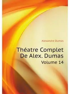 Theatre Complet De Alex. Dumas. Volum