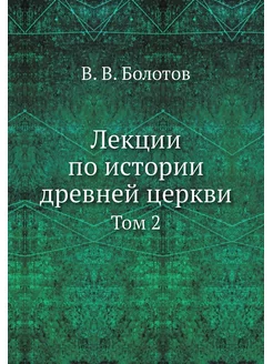 Лекции по истории древней церкви. Том 2