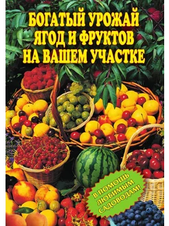 Богатый урожай ягод и фруктов на вашем участке. В по