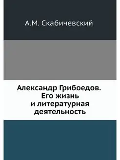 Александр Грибоедов. Его жизнь и лите