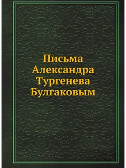 Письма Александра Тургенева Булгаковым