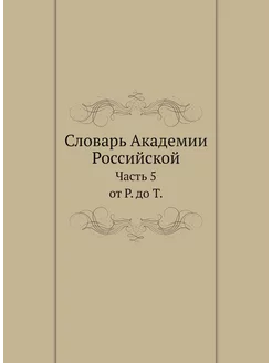 Словарь Академии Российской. Часть 5. от Р. до Т