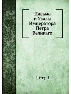 Письма и Указы Императора Петра Великаго