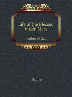 Life of the Blessed Virgin Mary. mother of God