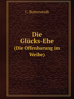 Die Glücks-Ehe. (Die Offenbarung im Weibe)