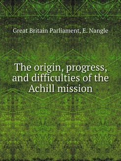 The origin, progress, and difficulties of the Achill