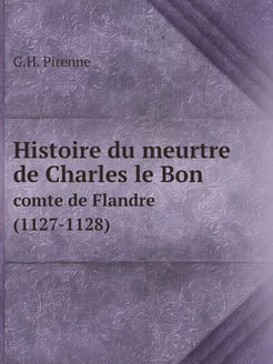 Histoire du meurtre de Charles le Bon. comte de Flan