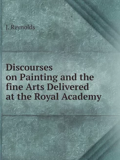 Discourses on Painting and the fine Arts Delivered a