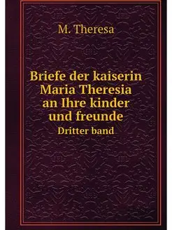 Briefe der kaiserin Maria Theresia an