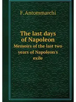 The last days of Napoleon. Memoirs of