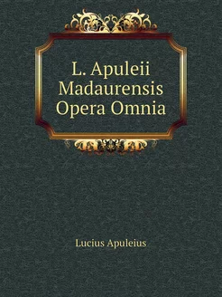 L. Apuleii Madaurensis Opera Omnia