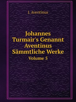 Johannes Turmair's Genannt Aventinus