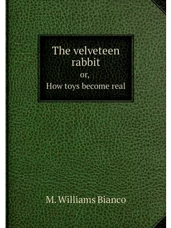 The velveteen rabbit. or, How toys be