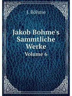 Jakob Bohme's Sammtliche Werke. Volume 6