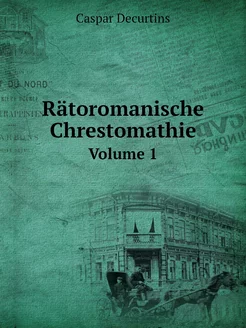 Rätoromanische Chrestomathie. Volume 1