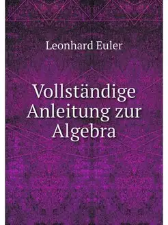 Vollstandige Anleitung zur Algebra