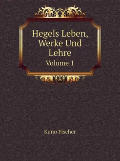 Hegels Leben, Werke Und Lehre. Volume 1