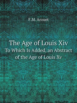 The Age of Louis Xiv. To Which Is Add