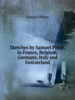 Sketches by Samuel Prout, in France, Belgium, German