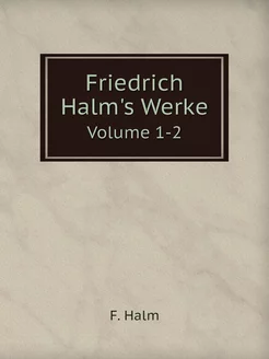 Friedrich Halm's Werke. Volume 1-2