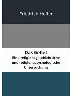 Das Gebet. Eine religionsgeschichtlic