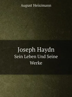 Joseph Haydn. Sein Leben Und Seine Werke