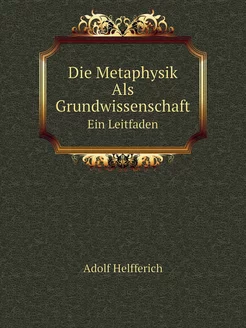 Die Metaphysik Als Grundwissenschaft. Ein Leitfaden