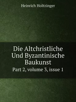 Die Altchristliche Und Byzantinische Baukunst. Part