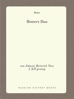 Homers Ilias. von Johann Heinrich Voss. I-XII gesang