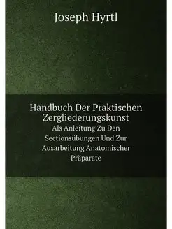 Handbuch Der Praktischen Zergliederun